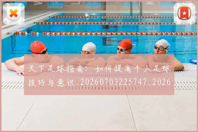 天下足球指南：如何提高个人足球技巧与意识_20260703225747_20260719172015