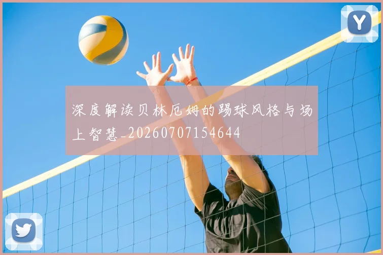 深度解读贝林厄姆的踢球风格与场上智慧_20260707154644