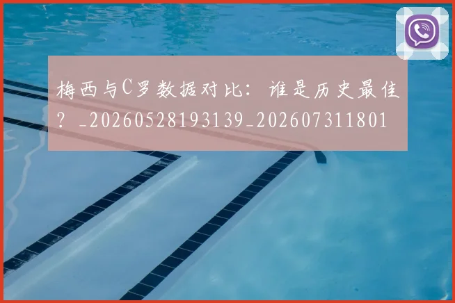梅西与C罗数据对比:谁是历史最佳?_20260528193139_20260731180154