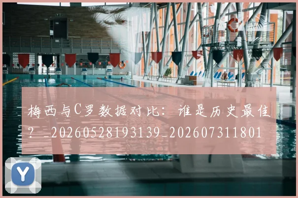 梅西与C罗数据对比：谁是历史最佳？_20260528193139_20260731180154