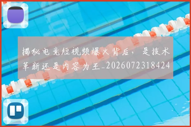 揭秘电竞短视频爆火背后，是技术革新还是内容为王_20260723184248