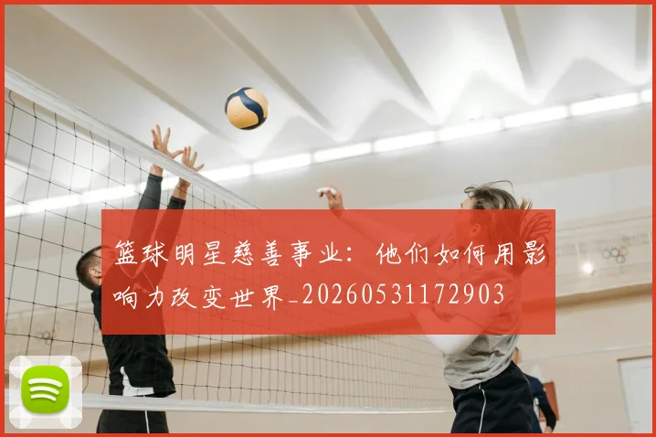 篮球明星慈善事业：他们如何用影响力改变世界_20260531172903
