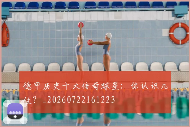 德甲历史十大传奇球星：你认识几位？_20260722161223