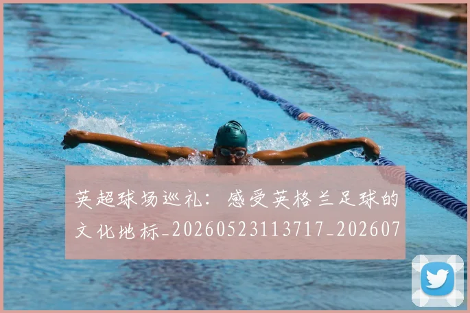 英超球场巡礼：感受英格兰足球的文化地标_20260523113717_20260710005620