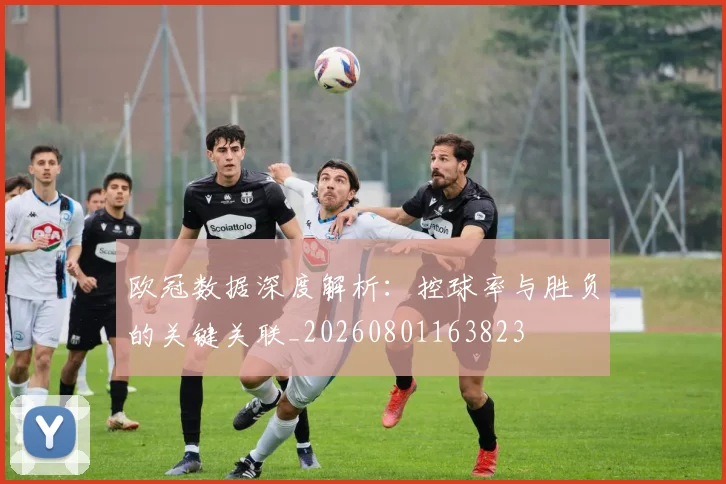 欧冠数据深度解析:控球率与胜负的关键关联_20260801163823