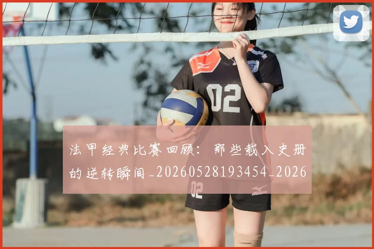 法甲经典比赛回顾:那些载入史册的逆转瞬间_20260528193454_20260707153714_20260801172624