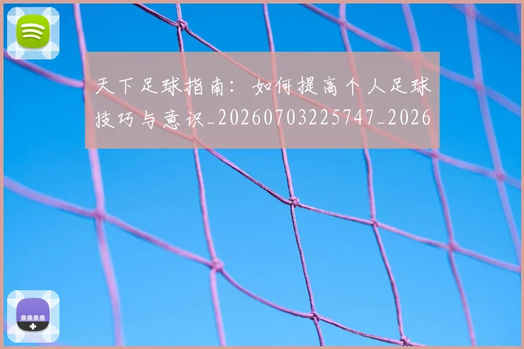 天下足球指南：如何提高个人足球技巧与意识_20260703225747_20260719172015